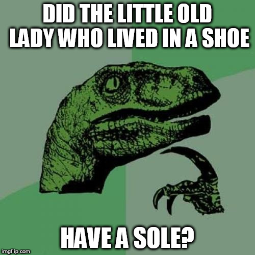 Fairy Tale week is from the 12th to the 19th | DID THE LITTLE OLD LADY WHO LIVED IN A SHOE; HAVE A SOLE? | image tagged in memes,philosoraptor,fairy tales | made w/ Imgflip meme maker