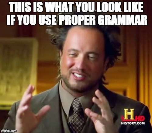 Ancient Aliens Meme | THIS IS WHAT YOU LOOK LIKE IF YOU USE PROPER GRAMMAR | image tagged in memes,ancient aliens | made w/ Imgflip meme maker