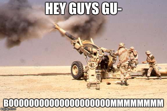 WHAT DID YOU SAY?! | HEY GUYS GU-; BOOOOOOOOOOOOOOOOOOOOMMMMMMMM | image tagged in military | made w/ Imgflip meme maker