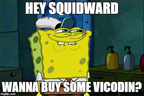 Don't You Squidward Meme | HEY SQUIDWARD WANNA BUY SOME VICODIN? | image tagged in memes,dont you squidward | made w/ Imgflip meme maker