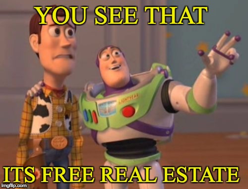 X, X Everywhere | YOU SEE THAT; ITS FREE REAL ESTATE | image tagged in memes,x x everywhere | made w/ Imgflip meme maker