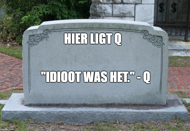 Gravestone | HIER LIGT Q; "IDIOOT WAS HET." - Q | image tagged in gravestone | made w/ Imgflip meme maker