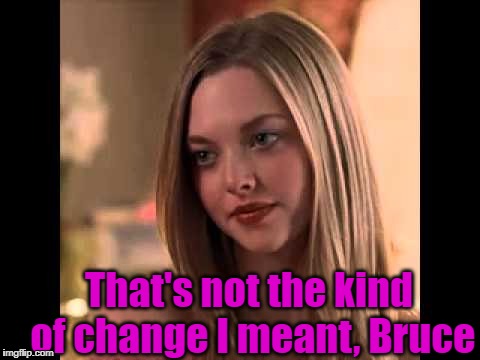 That's not the kind of change I meant, Bruce | made w/ Imgflip meme maker