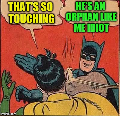 Batman Slapping Robin Meme | THAT'S SO TOUCHING HE'S AN ORPHAN LIKE ME IDIOT | image tagged in memes,batman slapping robin | made w/ Imgflip meme maker