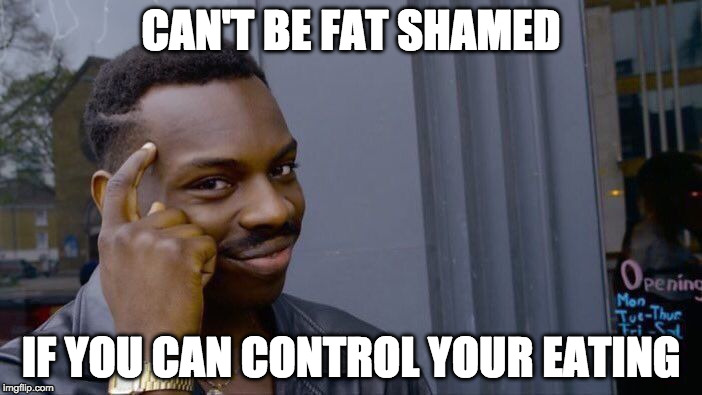 Eat this, Snowflakes! | CAN'T BE FAT SHAMED; IF YOU CAN CONTROL YOUR EATING | image tagged in roll safe think about it,snowflakes,fat shame,amy schumer,college liberal,political correctness | made w/ Imgflip meme maker