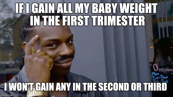 Roll Safe Think About It Meme | IF I GAIN ALL MY BABY WEIGHT IN THE FIRST TRIMESTER; I WON'T GAIN ANY IN THE SECOND OR THIRD | image tagged in memes,roll safe think about it | made w/ Imgflip meme maker