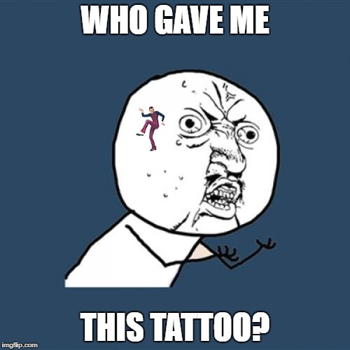Y U No Meme | WHO GAVE ME; THIS TATTOO? | image tagged in memes,y u no | made w/ Imgflip meme maker