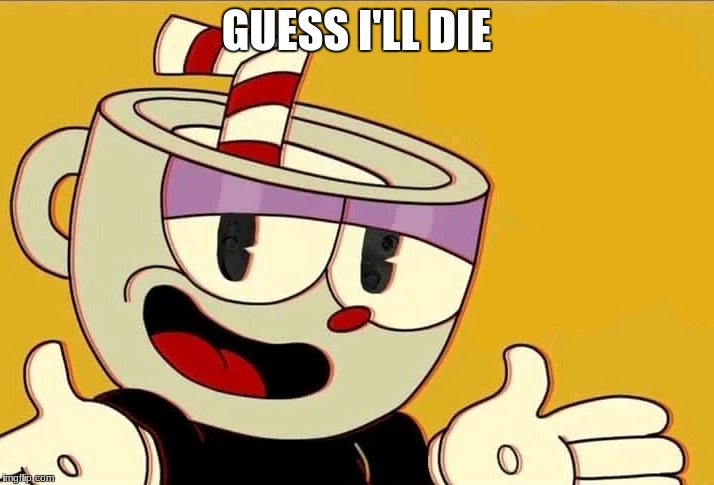 when you play the first boss in cuphead | GUESS I'LL DIE | image tagged in cuphead,guess i'll die | made w/ Imgflip meme maker