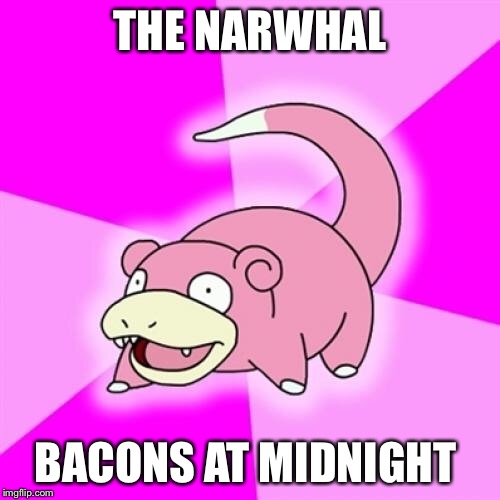 Slowpoke Meme | THE NARWHAL; BACONS AT MIDNIGHT | image tagged in memes,slowpoke,AdviceAnimals | made w/ Imgflip meme maker