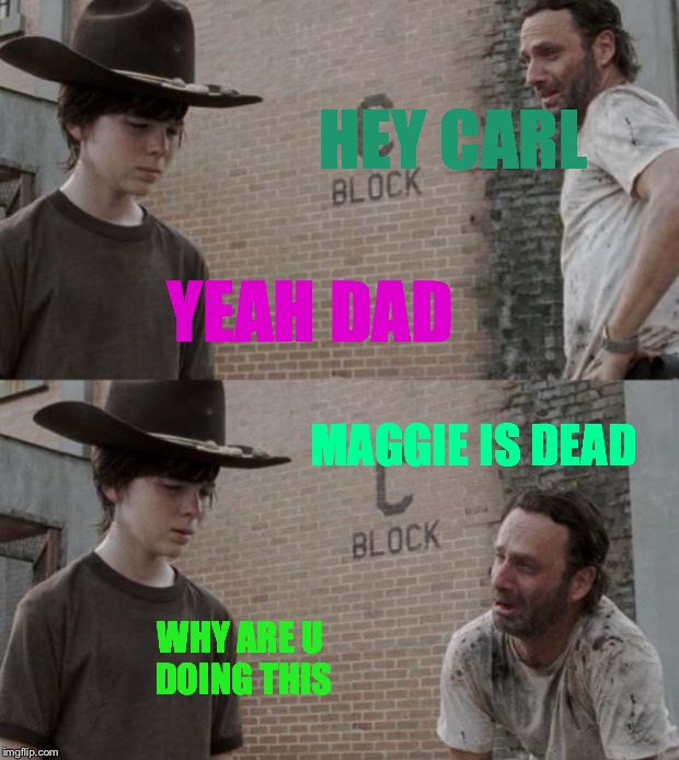 Rick and Carl | HEY CARL; YEAH DAD; MAGGIE IS DEAD; WHY ARE U DOING THIS | image tagged in memes,rick and carl | made w/ Imgflip meme maker