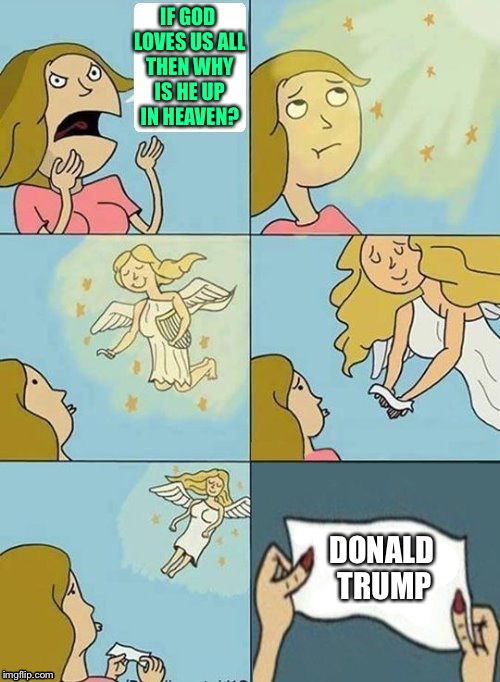 We don't care | IF GOD LOVES US ALL THEN WHY IS HE UP IN HEAVEN? DONALD TRUMP | image tagged in we don't care | made w/ Imgflip meme maker