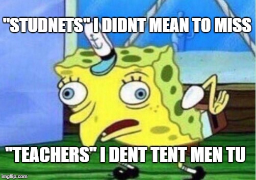 Mocking Spongebob | "STUDNETS" I DIDNT MEAN TO MISS; "TEACHERS" I DENT TENT MEN TU | image tagged in memes,mocking spongebob | made w/ Imgflip meme maker