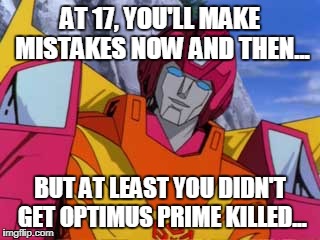 At least you didn't get Optimus Prime killed. | AT 17, YOU'LL MAKE MISTAKES NOW AND THEN... BUT AT LEAST YOU DIDN'T GET OPTIMUS PRIME KILLED... | image tagged in hot rod,optimus prime | made w/ Imgflip meme maker