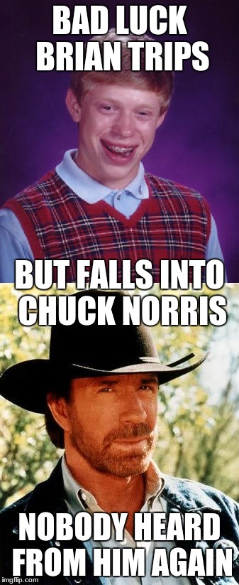 Bad Luck Brian REALLY screwed up... | BAD LUCK BRIAN TRIPS; BUT FALLS INTO CHUCK NORRIS; NOBODY HEARD FROM HIM AGAIN | image tagged in bad luck brian,chuck norris,epic fail,legend,sad | made w/ Imgflip meme maker