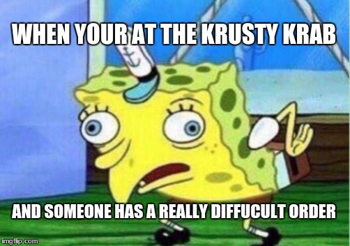 Mocking Spongebob Meme | WHEN YOUR AT THE KRUSTY KRAB; AND SOMEONE HAS A REALLY DIFFUCULT ORDER | image tagged in memes,mocking spongebob | made w/ Imgflip meme maker