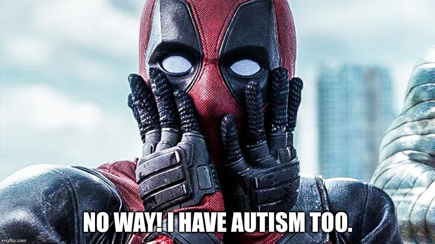 deadpool | NO WAY! I HAVE AUTISM TOO. | image tagged in deadpool | made w/ Imgflip meme maker
