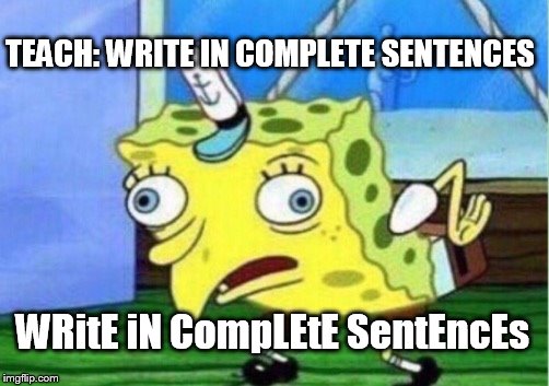 Mocking Spongebob | TEACH: WRITE IN COMPLETE SENTENCES; WRitE iN CompLEtE SentEncEs | image tagged in memes,mocking spongebob | made w/ Imgflip meme maker