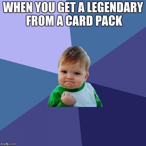 Success Kid Meme | WHEN YOU GET A LEGENDARY FROM A CARD PACK | image tagged in memes,success kid | made w/ Imgflip meme maker