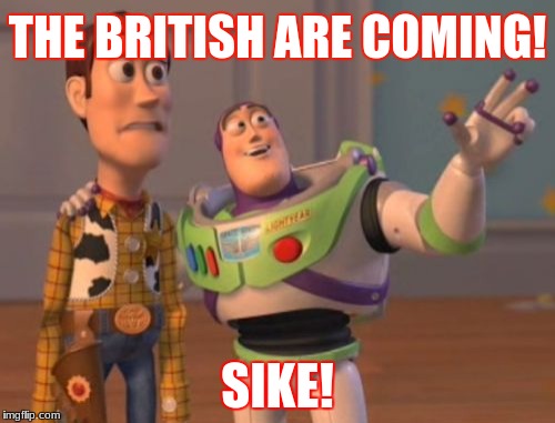 X, X Everywhere Meme | THE BRITISH ARE COMING! SIKE! | image tagged in memes,x x everywhere | made w/ Imgflip meme maker