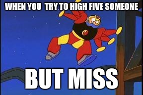 High Five Not | WHEN YOU  TRY TO HIGH FIVE SOMEONE; BUT MISS | image tagged in megaman,funny,high five | made w/ Imgflip meme maker