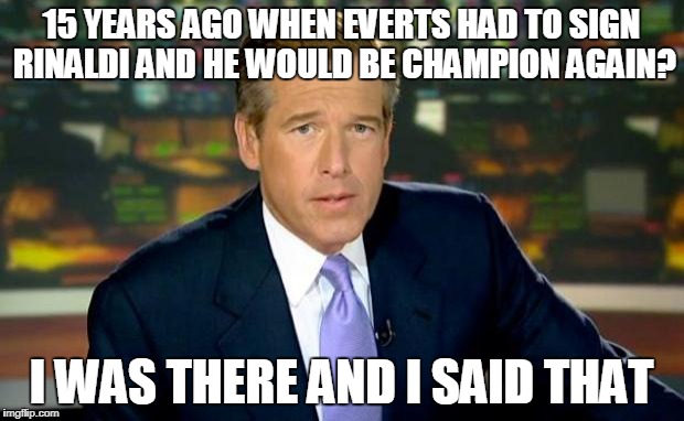 Brian Williams Was There Meme | 15 YEARS AGO WHEN EVERTS HAD TO SIGN RINALDI AND HE WOULD BE CHAMPION AGAIN? I WAS THERE AND I SAID THAT | image tagged in memes,brian williams was there | made w/ Imgflip meme maker