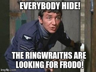 Hide From the Ringwraiths | EVERYBODY HIDE! THE RINGWRAITHS ARE LOOKING FOR FRODO! | image tagged in lord of the rings,hogan's heroes,funny | made w/ Imgflip meme maker