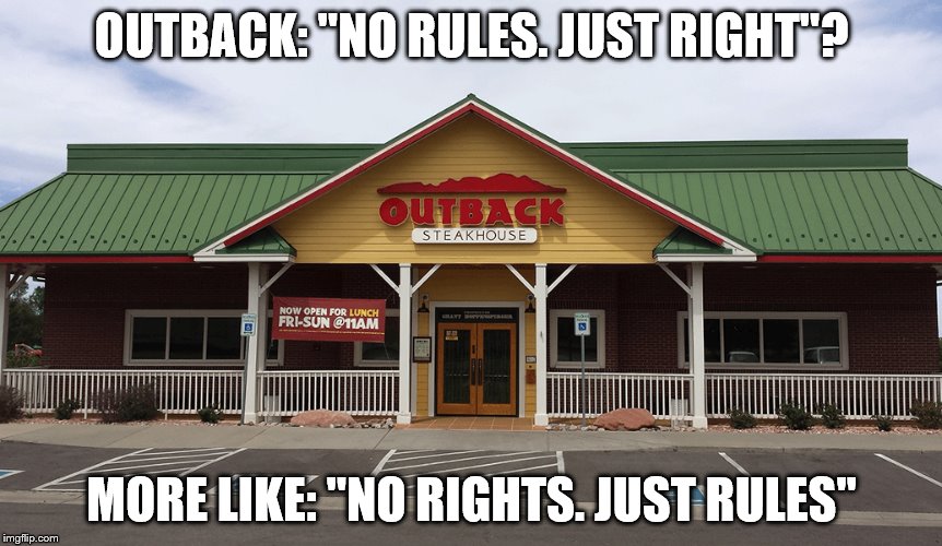 OUTBACK: "NO RULES. JUST RIGHT"? MORE LIKE: "NO RIGHTS. JUST RULES" | made w/ Imgflip meme maker