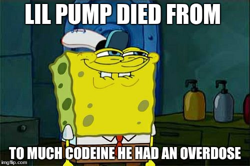 Don't You Squidward Meme | LIL PUMP DIED FROM; TO MUCH CODEINE HE HAD AN OVERDOSE | image tagged in memes,dont you squidward | made w/ Imgflip meme maker