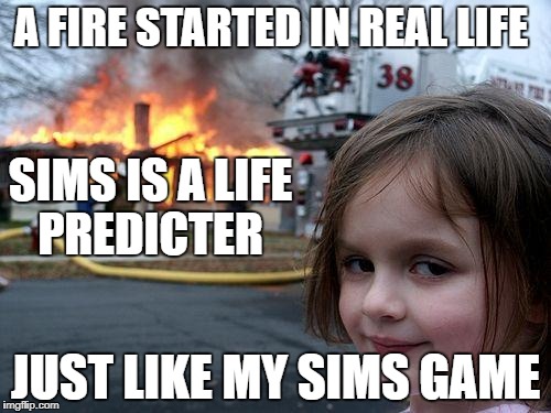 Disaster Girl Meme | A FIRE STARTED IN REAL LIFE; SIMS IS A LIFE PREDICTER; JUST LIKE MY SIMS GAME | image tagged in memes,disaster girl | made w/ Imgflip meme maker