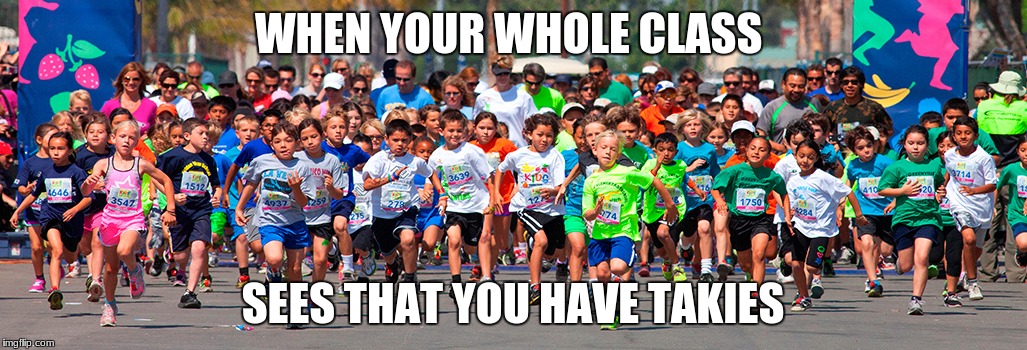 Funny meme  | WHEN YOUR WHOLE CLASS; SEES THAT YOU HAVE TAKIES | image tagged in funny | made w/ Imgflip meme maker