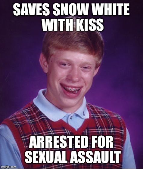Bad Luck Fairy Tales (Fairy Tale Week, a socrates & Red Riding Hood event, Feb 12-19) | SAVES SNOW WHITE WITH KISS; ARRESTED FOR SEXUAL ASSAULT | image tagged in memes,bad luck brian,fairy tale week,snow white,fairy tales,consent | made w/ Imgflip meme maker