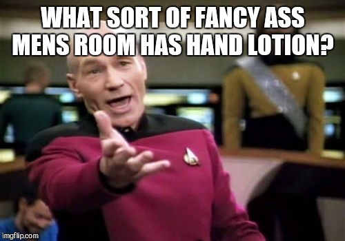 Picard Wtf Meme | WHAT SORT OF FANCY ASS MENS ROOM HAS HAND LOTION? | image tagged in memes,picard wtf | made w/ Imgflip meme maker