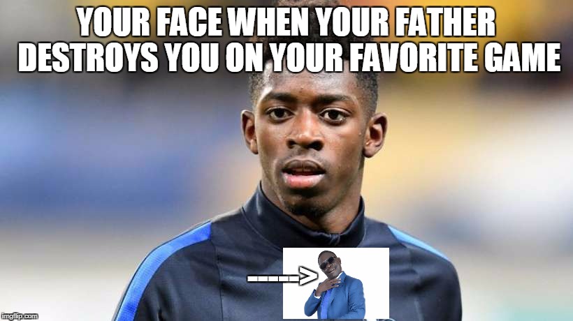 your face when your father destroys you on your favorite game | YOUR FACE WHEN YOUR FATHER DESTROYS YOU ON YOUR FAVORITE GAME; -----> | image tagged in memes | made w/ Imgflip meme maker