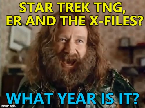 My viewing highlights from last night... :) | STAR TREK TNG, ER AND THE X-FILES? WHAT YEAR IS IT? | image tagged in memes,what year is it,star trek the next generation,er,tv,the x-files | made w/ Imgflip meme maker