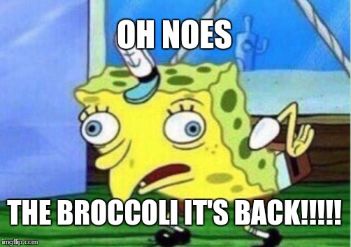 Mocking Spongebob | OH NOES; THE BROCCOLI
IT'S BACK!!!!! | image tagged in memes,mocking spongebob | made w/ Imgflip meme maker