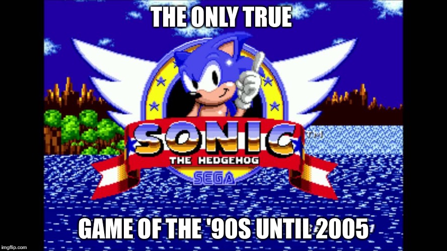 Sonic | THE ONLY TRUE GAME OF THE '90S UNTIL 2005 | image tagged in sonic | made w/ Imgflip meme maker