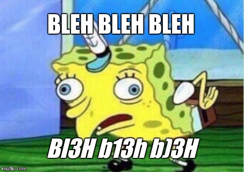 Mocking Spongebob Meme | BLEH BLEH BLEH Bl3H b13h b)3H | image tagged in memes,mocking spongebob | made w/ Imgflip meme maker