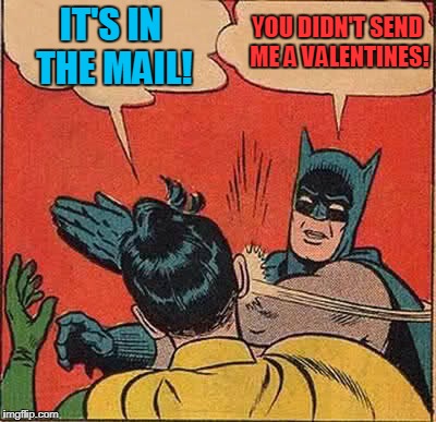 Batman Slapping Robin Meme | YOU DIDN'T SEND ME A VALENTINES! IT'S IN THE MAIL! | image tagged in memes,batman slapping robin,valentines day | made w/ Imgflip meme maker