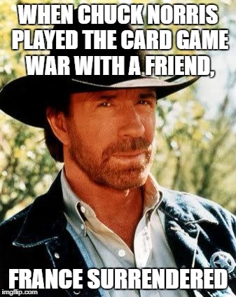 Chuck Norris | WHEN CHUCK NORRIS PLAYED THE CARD GAME WAR WITH A FRIEND, FRANCE SURRENDERED | image tagged in memes,chuck norris | made w/ Imgflip meme maker