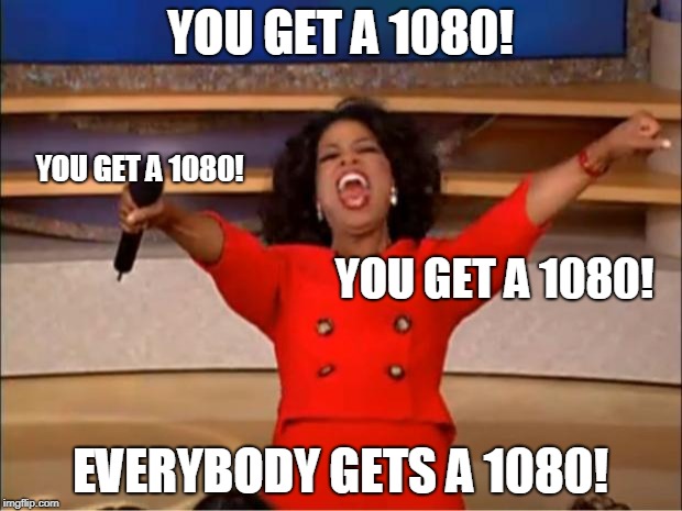 Oprah You Get A | YOU GET A 1080! YOU GET A 1080! YOU GET A 1080! EVERYBODY GETS A 1080! | image tagged in memes,oprah you get a,AdviceAnimals | made w/ Imgflip meme maker