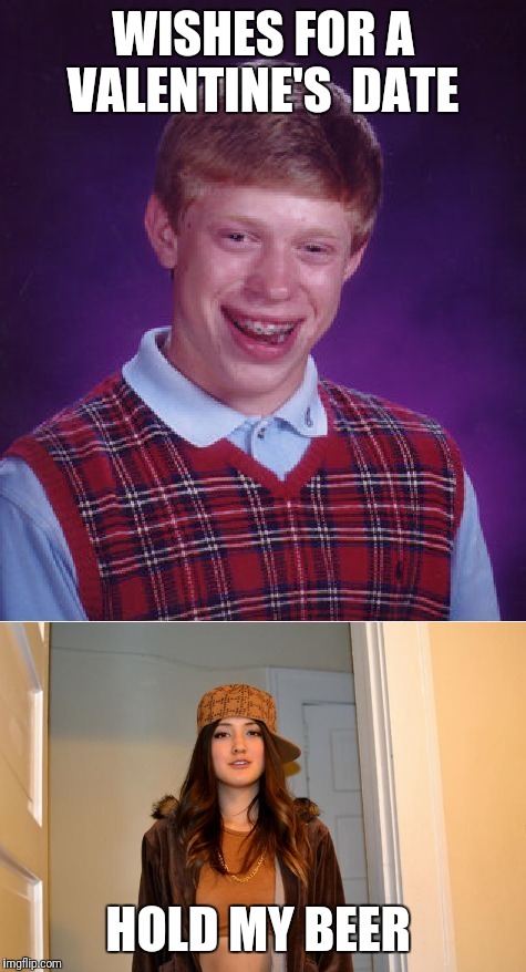 Brian... Smh... Never wish for love.  | WISHES FOR A VALENTINE'S  DATE; HOLD MY BEER | image tagged in valentine's day,scumbags,bad luck brian,hopeless romantic,careful what you wish for,skunkdynamite | made w/ Imgflip meme maker