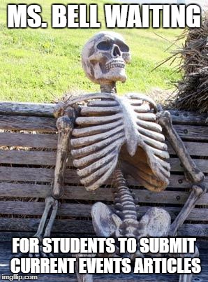 Waiting Skeleton | MS. BELL WAITING; FOR STUDENTS TO SUBMIT CURRENT EVENTS ARTICLES | image tagged in memes,waiting skeleton | made w/ Imgflip meme maker