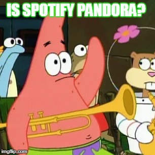 No Patrick Meme | IS SPOTIFY PANDORA? | image tagged in memes,no patrick | made w/ Imgflip meme maker