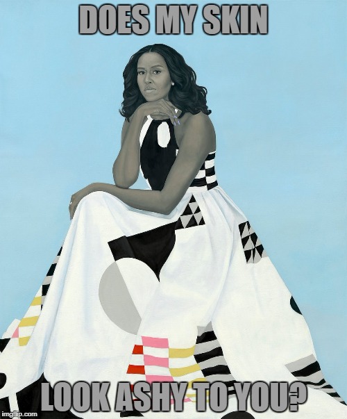 Michelle Obama | DOES MY SKIN; LOOK ASHY TO YOU? | image tagged in michelle obama,obama,painting | made w/ Imgflip meme maker