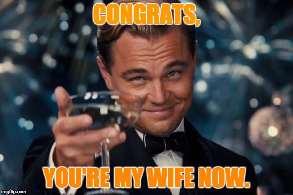 Leonardo Dicaprio Cheers | CONGRATS, YOU'RE MY WIFE NOW. | image tagged in memes,leonardo dicaprio cheers | made w/ Imgflip meme maker