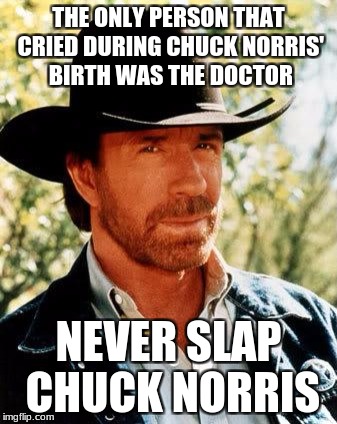 And never, ever kick him... | THE ONLY PERSON THAT CRIED DURING CHUCK NORRIS' BIRTH WAS THE DOCTOR; NEVER SLAP CHUCK NORRIS | image tagged in memes,chuck norris,doctor,slap,birth,cry | made w/ Imgflip meme maker