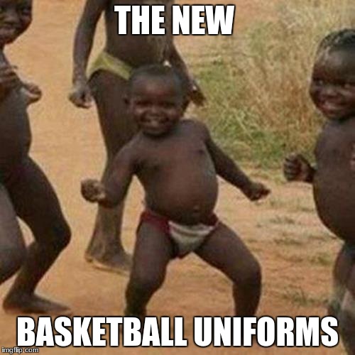 Third World Success Kid Meme | THE NEW; BASKETBALL UNIFORMS | image tagged in memes,third world success kid | made w/ Imgflip meme maker