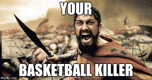 Sparta Leonidas | YOUR; BASKETBALL KILLER | image tagged in memes,sparta leonidas | made w/ Imgflip meme maker