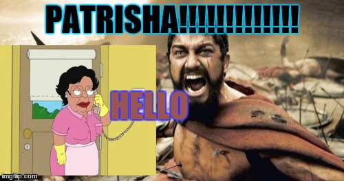 Sparta Leonidas Meme | PATRISHA!!!!!!!!!!!!! HELLO | image tagged in memes,sparta leonidas | made w/ Imgflip meme maker