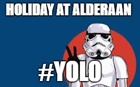 Star Wars Storm Trooper Yolo | HOLIDAY AT ALDERAAN; #YOLO | image tagged in star wars storm trooper yolo | made w/ Imgflip meme maker